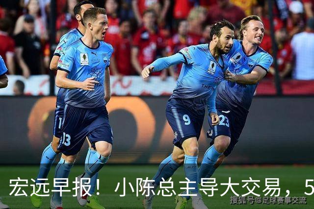 宏远早报！小陈总主导大交易，550万永久签下王少杰？传奇谈杜锋下课！