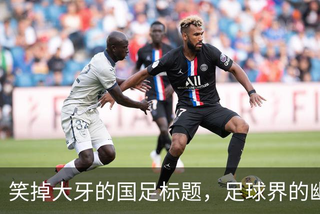 笑掉大牙的国足标题，足球界的幽默大师们来袭！