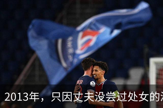 2013年，只因丈夫没尝过处女的滋味，怀孕的妻子诱骗花季女孩给丈夫享用